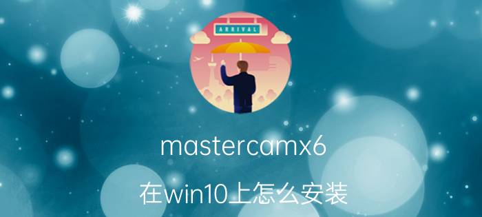 mastercamx6 在win10上怎么安装 MASTERCAM哪个版本支win764位的？